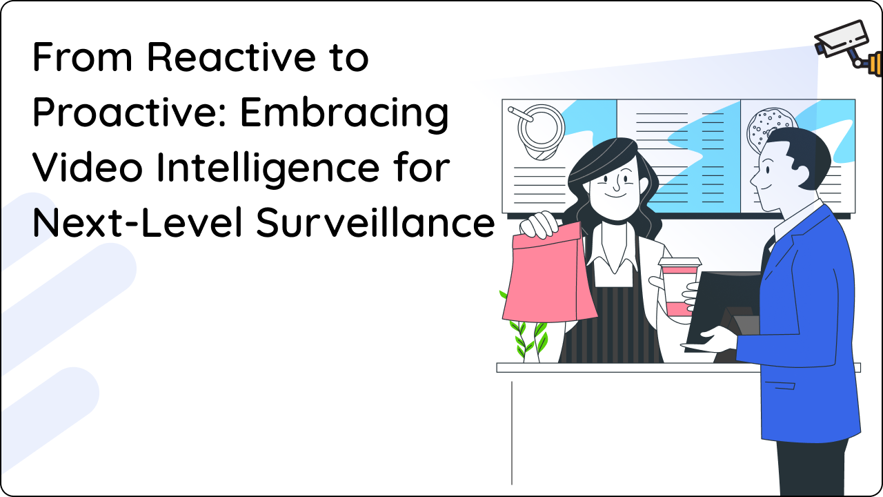 From Reactive to Proactive: Embracing Video Intelligence for Next-Level Surveillance