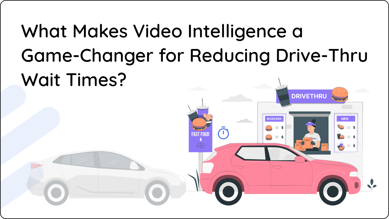 What Makes Video Intelligence a Game-Changer for Reducing Drive-Thru Wait Times?