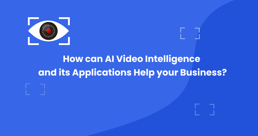 How can AI Video Intelligence and its Applications help your Business?